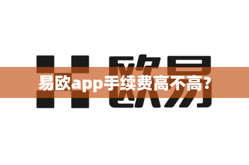易欧app手续费高不高?-第1张图片-易欧app-全球最大的比特币交易所【官方网站】 易欧app手续费高不高?-第1张图片-易欧app-全球最大的比特币交易所【官方网站】