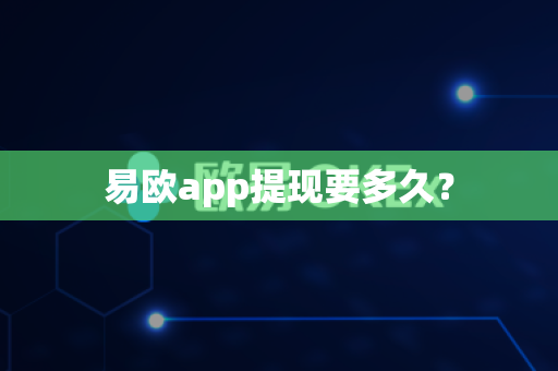 易欧app提现要多久？-第1张图片-易欧app-全球最大的比特币交易所【官方网站】