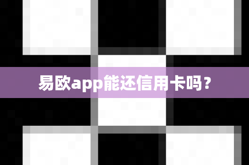 易欧app能还信用卡吗?-第1张图片-易欧app-全球最大的比特币交易所【官方网站】 易欧app能还信用卡吗?-第1张图片-易欧app-全球最大的比特币交易所【官方网站】