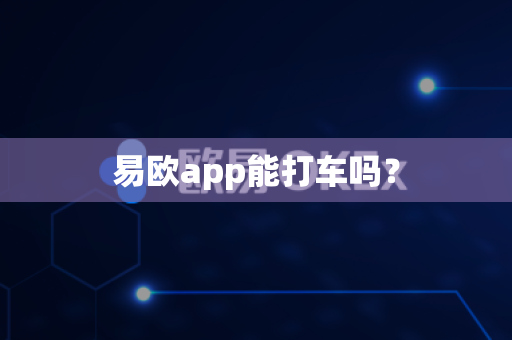 易欧app能打车吗?-第1张图片-易欧app-全球最大的比特币交易所【官方网站】 易欧app能打车吗?-第1张图片-易欧app-全球最大的比特币交易所【官方网站】