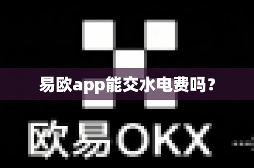 易欧app能交水电费吗?-第1张图片-易欧app-全球最大的比特币交易所【官方网站】 易欧app能交水电费吗?-第1张图片-易欧app-全球最大的比特币交易所【官方网站】