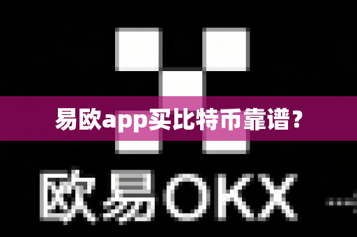易欧app买比特币靠谱？-第1张图片-易欧app-全球最大的比特币交易所【官方网站】
