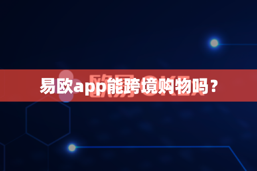 易欧app能跨境购物吗?-第1张图片-易欧app-全球最大的比特币交易所【官方网站】 易欧app能跨境购物吗?-第1张图片-易欧app-全球最大的比特币交易所【官方网站】