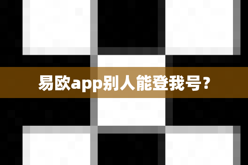 易欧app别人能登我号?-第1张图片-易欧app-全球最大的比特币交易所【官方网站】 易欧app别人能登我号?-第1张图片-易欧app-全球最大的比特币交易所【官方网站】