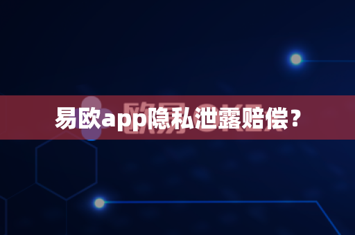易欧app隐私泄露赔偿?-第1张图片-易欧app-全球最大的比特币交易所【官方网站】 易欧app隐私泄露赔偿?-第1张图片-易欧app-全球最大的比特币交易所【官方网站】