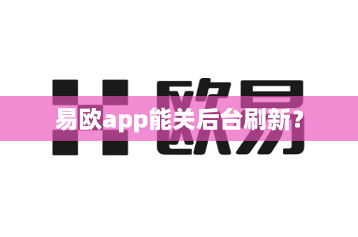 易欧app能关后台刷新?-第1张图片-易欧app-全球最大的比特币交易所【官方网站】 易欧app能关后台刷新?-第1张图片-易欧app-全球最大的比特币交易所【官方网站】
