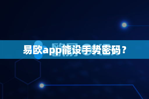 易欧app能设手势密码?-第1张图片-易欧app-全球最大的比特币交易所【官方网站】 易欧app能设手势密码?-第1张图片-易欧app-全球最大的比特币交易所【官方网站】