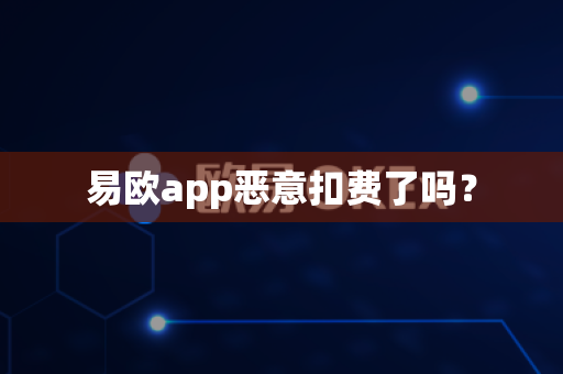 易欧app恶意扣费了吗?-第1张图片-易欧app-全球最大的比特币交易所【官方网站】 易欧app恶意扣费了吗?-第1张图片-易欧app-全球最大的比特币交易所【官方网站】