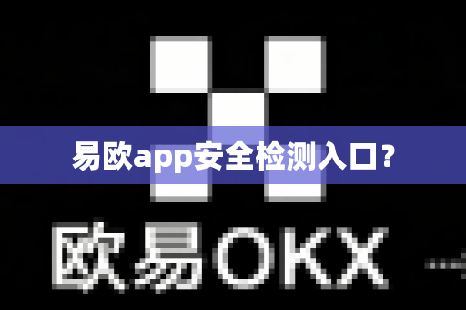 易欧app安全检测入口？-第1张图片-易欧app-全球最大的比特币交易所【官方网站】