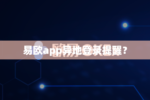 易欧app异地登录提醒?-第1张图片-易欧app-全球最大的比特币交易所【官方网站】 易欧app异地登录提醒?-第1张图片-易欧app-全球最大的比特币交易所【官方网站】