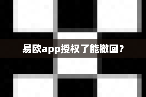 易欧app授权了能撤回？-第1张图片-易欧app-全球最大的比特币交易所【官方网站】