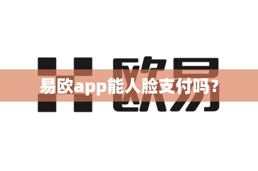 易欧app能人脸支付吗？-第1张图片-易欧app-全球最大的比特币交易所【官方网站】