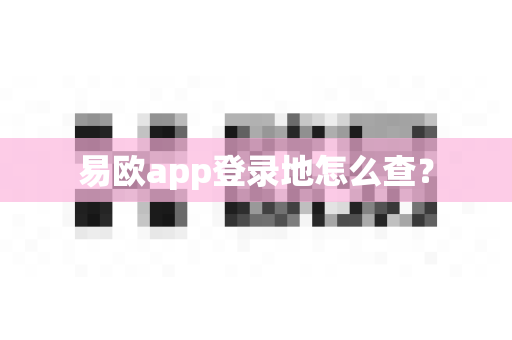 易欧app登录地怎么查?-第1张图片-易欧app-全球最大的比特币交易所【官方网站】 易欧app登录地怎么查?-第1张图片-易欧app-全球最大的比特币交易所【官方网站】
