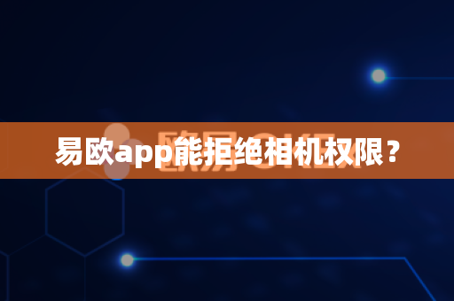 易欧app能拒绝相机权限?-第1张图片-易欧app-全球最大的比特币交易所【官方网站】 易欧app能拒绝相机权限?-第1张图片-易欧app-全球最大的比特币交易所【官方网站】