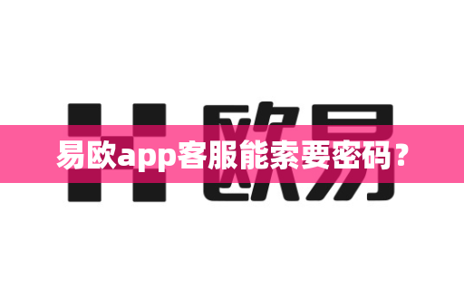 易欧app客服能索要密码?-第1张图片-易欧app-全球最大的比特币交易所【官方网站】 易欧app客服能索要密码?-第1张图片-易欧app-全球最大的比特币交易所【官方网站】