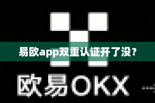 易欧app双重认证开了没?-第1张图片-易欧app-全球最大的比特币交易所【官方网站】 易欧app双重认证开了没?-第1张图片-易欧app-全球最大的比特币交易所【官方网站】