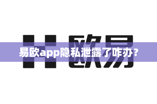 易欧app隐私泄露了咋办?-第1张图片-易欧app-全球最大的比特币交易所【官方网站】 易欧app隐私泄露了咋办?-第1张图片-易欧app-全球最大的比特币交易所【官方网站】