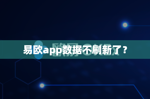易欧app数据不刷新了？-第1张图片-易欧app-全球最大的比特币交易所【官方网站】