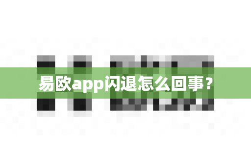 易欧app闪退怎么回事？-第1张图片-易欧app-全球最大的比特币交易所【官方网站】