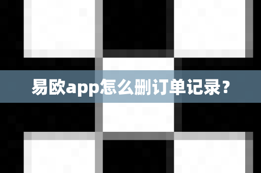 易欧app怎么删订单记录?-第1张图片-易欧app-全球最大的比特币交易所【官方网站】 易欧app怎么删订单记录?-第1张图片-易欧app-全球最大的比特币交易所【官方网站】