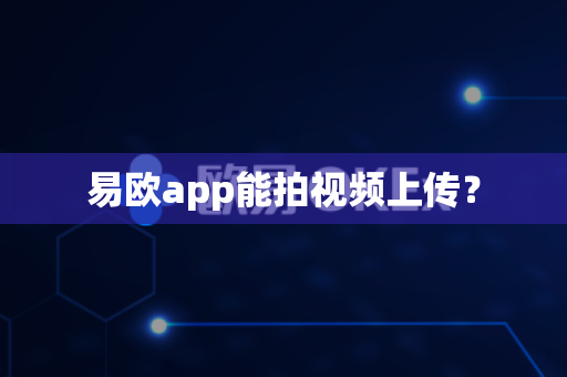 易欧app能拍视频上传?-第1张图片-易欧app-全球最大的比特币交易所【官方网站】 易欧app能拍视频上传?-第1张图片-易欧app-全球最大的比特币交易所【官方网站】