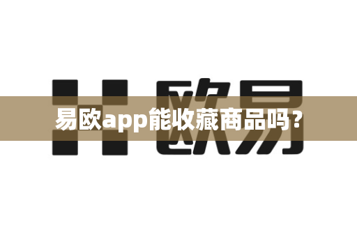 易欧app能收藏商品吗?-第1张图片-易欧app-全球最大的比特币交易所【官方网站】 易欧app能收藏商品吗?-第1张图片-易欧app-全球最大的比特币交易所【官方网站】