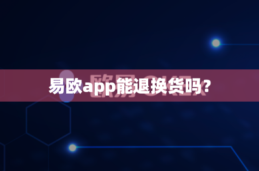 易欧app能退换货吗?-第1张图片-易欧app-全球最大的比特币交易所【官方网站】 易欧app能退换货吗?-第1张图片-易欧app-全球最大的比特币交易所【官方网站】