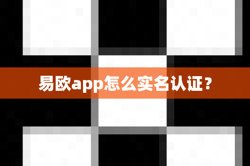 易欧app怎么实名认证？-第1张图片-易欧app-全球最大的比特币交易所【官方网站】