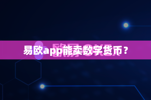 易欧app能卖数字货币?-第1张图片-易欧app-全球最大的比特币交易所【官方网站】 易欧app能卖数字货币?-第1张图片-易欧app-全球最大的比特币交易所【官方网站】