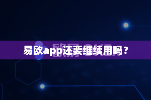 易欧app还要继续用吗？