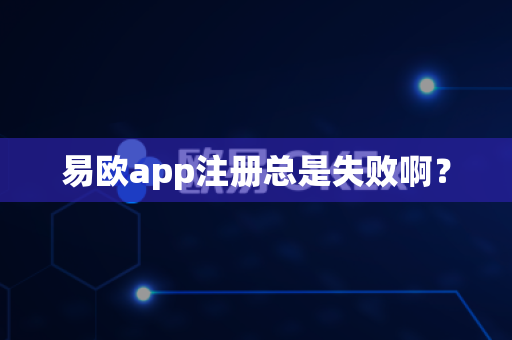 易欧app注册总是失败啊?-第1张图片-易欧app-全球最大的比特币交易所【官方网站】 易欧app注册总是失败啊?-第1张图片-易欧app-全球最大的比特币交易所【官方网站】