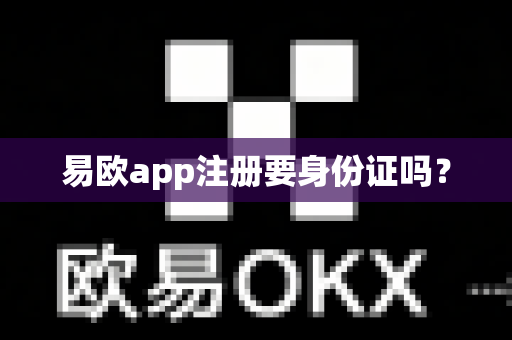 易欧app注册要身份证吗？-第1张图片-易欧app-全球最大的比特币交易所【官方网站】