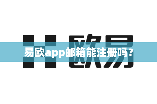 易欧app邮箱能注册吗?-第1张图片-易欧app-全球最大的比特币交易所【官方网站】 易欧app邮箱能注册吗?-第1张图片-易欧app-全球最大的比特币交易所【官方网站】