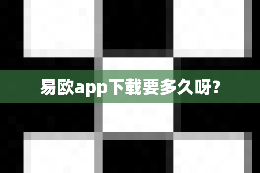 易欧app下载要多久呀?-第1张图片-易欧app-全球最大的比特币交易所【官方网站】 易欧app下载要多久呀?-第1张图片-易欧app-全球最大的比特币交易所【官方网站】