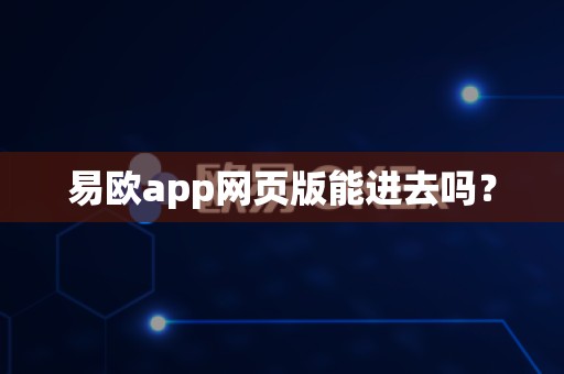 易欧app网页版能进去吗?-第1张图片-易欧app-全球最大的比特币交易所【官方网站】 易欧app网页版能进去吗?-第1张图片-易欧app-全球最大的比特币交易所【官方网站】