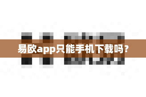易欧app只能手机下载吗？-第1张图片-易欧app-全球最大的比特币交易所【官方网站】