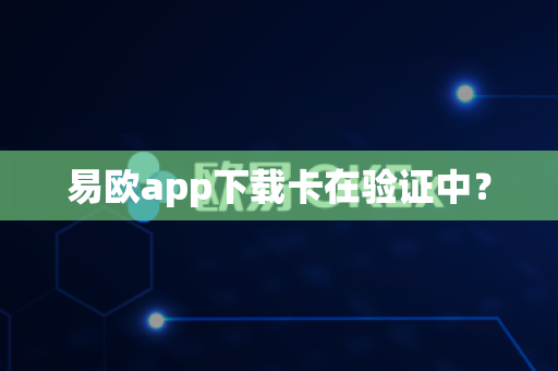 易欧app下载卡在验证中?-第1张图片-易欧app-全球最大的比特币交易所【官方网站】 易欧app下载卡在验证中?-第1张图片-易欧app-全球最大的比特币交易所【官方网站】