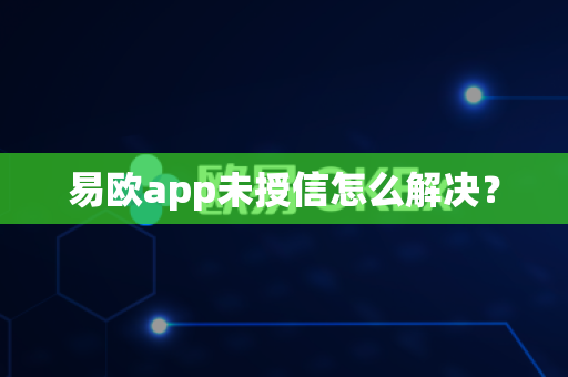 易欧app未授信怎么解决?-第1张图片-易欧app-全球最大的比特币交易所【官方网站】 易欧app未授信怎么解决?-第1张图片-易欧app-全球最大的比特币交易所【官方网站】