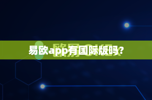 易欧app有国际版吗?-第1张图片-易欧app-全球最大的比特币交易所【官方网站】 易欧app有国际版吗?-第1张图片-易欧app-全球最大的比特币交易所【官方网站】