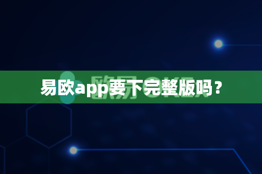 易欧app要下完整版吗?-第1张图片-易欧app-全球最大的比特币交易所【官方网站】 易欧app要下完整版吗?-第1张图片-易欧app-全球最大的比特币交易所【官方网站】