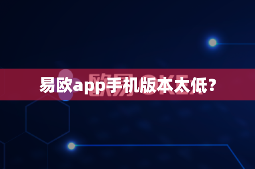 易欧app手机版本太低？-第1张图片-易欧app-全球最大的比特币交易所【官方网站】