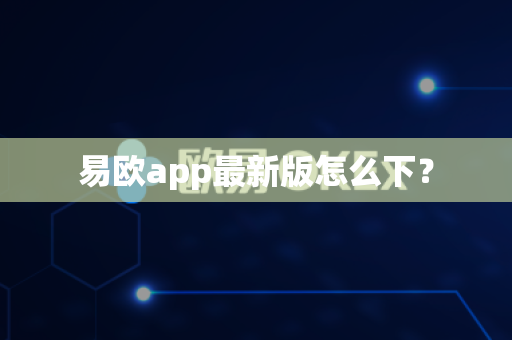易欧app最新版怎么下?-第1张图片-易欧app-全球最大的比特币交易所【官方网站】 易欧app最新版怎么下?-第1张图片-易欧app-全球最大的比特币交易所【官方网站】