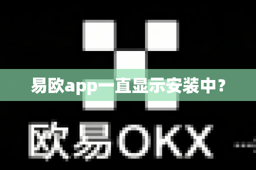 易欧app一直显示安装中？-第1张图片-易欧app-全球最大的比特币交易所【官方网站】