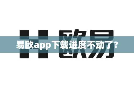易欧app下载进度不动了?-第1张图片-易欧app-全球最大的比特币交易所【官方网站】 易欧app下载进度不动了?-第1张图片-易欧app-全球最大的比特币交易所【官方网站】