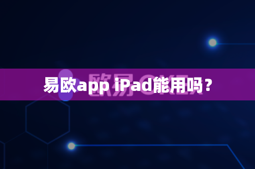 易欧app iPad能用吗?-第1张图片-易欧app-全球最大的比特币交易所【官方网站】 易欧app iPad能用吗?-第1张图片-易欧app-全球最大的比特币交易所【官方网站】