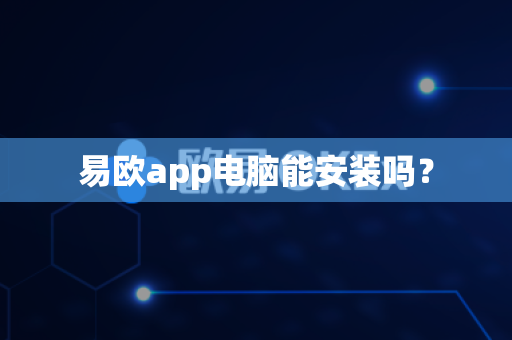 易欧app电脑能安装吗?-第1张图片-易欧app-全球最大的比特币交易所【官方网站】 易欧app电脑能安装吗?-第1张图片-易欧app-全球最大的比特币交易所【官方网站】