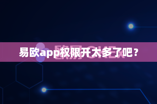 易欧app权限开太多了吧?-第1张图片-易欧app-全球最大的比特币交易所【官方网站】 易欧app权限开太多了吧?-第1张图片-易欧app-全球最大的比特币交易所【官方网站】