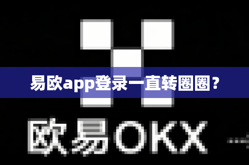 易欧app登录一直转圈圈?-第1张图片-易欧app-全球最大的比特币交易所【官方网站】 易欧app登录一直转圈圈?-第1张图片-易欧app-全球最大的比特币交易所【官方网站】