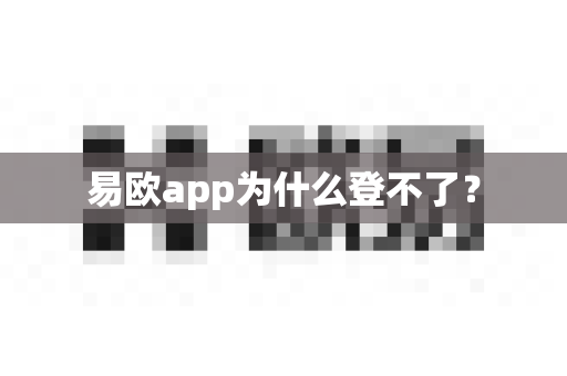 易欧app为什么登不了?-第1张图片-易欧app-全球最大的比特币交易所【官方网站】 易欧app为什么登不了?-第1张图片-易欧app-全球最大的比特币交易所【官方网站】