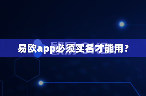 易欧app必须实名才能用?-第1张图片-易欧app-全球最大的比特币交易所【官方网站】 易欧app必须实名才能用?-第1张图片-易欧app-全球最大的比特币交易所【官方网站】